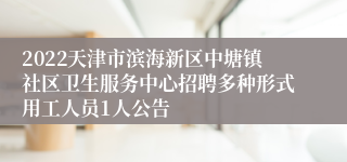 2022天津市滨海新区中塘镇社区卫生服务中心招聘多种形式用工人员1人公告