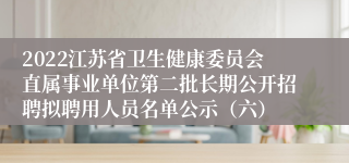 2022江苏省卫生健康委员会直属事业单位第二批长期公开招聘拟聘用人员名单公示（六）