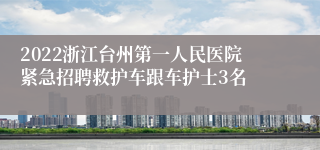 2022浙江台州第一人民医院紧急招聘救护车跟车护士3名