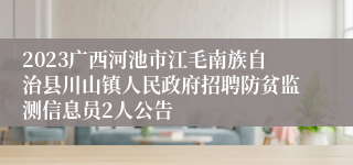 2023广西河池市江毛南族自治县川山镇人民政府招聘防贫监测信息员2人公告