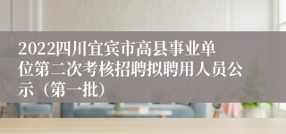 2022四川宜宾市高县事业单位第二次考核招聘拟聘用人员公示（第一批）