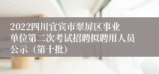 2022四川宜宾市翠屏区事业单位第二次考试招聘拟聘用人员公示（第十批）