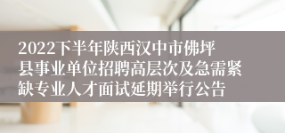 2022下半年陕西汉中市佛坪县事业单位招聘高层次及急需紧缺专业人才面试延期举行公告