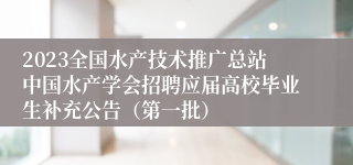 2023全国水产技术推广总站中国水产学会招聘应届高校毕业生补充公告（第一批）