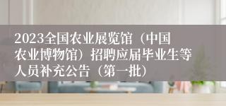 2023全国农业展览馆（中国农业博物馆）招聘应届毕业生等人员补充公告（第一批）