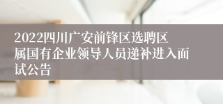 2022四川广安前锋区选聘区属国有企业领导人员递补进入面试公告