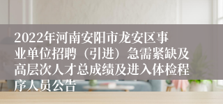 2022年河南安阳市龙安区事业单位招聘（引进）急需紧缺及高层次人才总成绩及进入体检程序人员公告