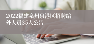 2022福建泉州泉港区招聘编外人员35人公告