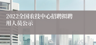 2022全国农技中心招聘拟聘用人员公示