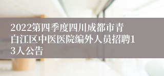 2022第四季度四川成都市青白江区中医医院编外人员招聘13人公告