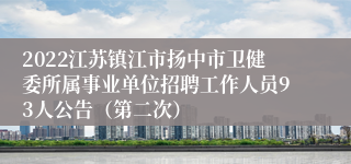 2022江苏镇江市扬中市卫健委所属事业单位招聘工作人员93人公告（第二次）