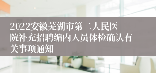 2022安徽芜湖市第二人民医院补充招聘编内人员体检确认有关事项通知