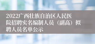 2022广西壮族自治区人民医院招聘实名编制人员（副高）拟聘人员名单公示