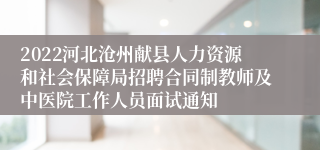 2022河北沧州献县人力资源和社会保障局招聘合同制教师及中医院工作人员面试通知