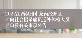 2022江西赣州市龙南经开区面向社会招录雇员递补体检人员名单及有关事项公告