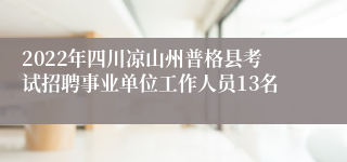 2022年四川凉山州普格县考试招聘事业单位工作人员13名