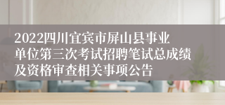 2022四川宜宾市屏山县事业单位第三次考试招聘笔试总成绩及资格审查相关事项公告