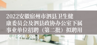 2022安徽宿州市泗县卫生健康委员会及泗县政协办公室下属事业单位招聘（第二批）拟聘用人员名单公示