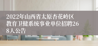 2022年山西省太原杏花岭区教育卫健系统事业单位招聘268人公告