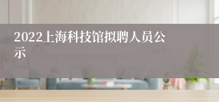 2022上海科技馆拟聘人员公示