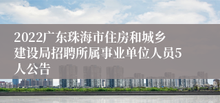 2022广东珠海市住房和城乡建设局招聘所属事业单位人员5人公告