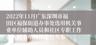 2022年11月广东深圳市福田区福保街道办事处选用机关事业单位辅助人员和社区专职工作者入围名单及体检有关事