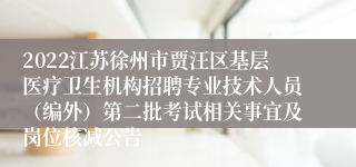 2022江苏徐州市贾汪区基层医疗卫生机构招聘专业技术人员（编外）第二批考试相关事宜及岗位核减公告