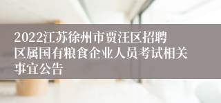 2022江苏徐州市贾汪区招聘区属国有粮食企业人员考试相关事宜公告