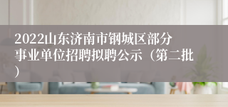 2022山东济南市钢城区部分事业单位招聘拟聘公示（第二批）