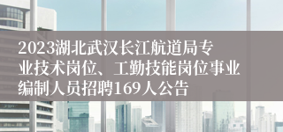 2023湖北武汉长江航道局专业技术岗位、工勤技能岗位事业编制人员招聘169人公告