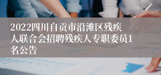 2022四川自贡市沿滩区残疾人联合会招聘残疾人专职委员1名公告