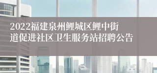 2022福建泉州鲤城区鲤中街道促进社区卫生服务站招聘公告