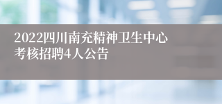 2022四川南充精神卫生中心考核招聘4人公告