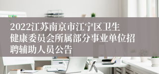 2022江苏南京市江宁区卫生健康委员会所属部分事业单位招聘辅助人员公告