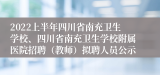 2022上半年四川省南充卫生学校、四川省南充卫生学校附属医院招聘（教师）拟聘人员公示