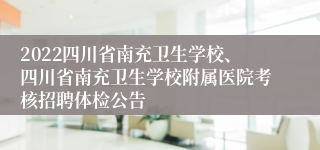 2022四川省南充卫生学校、四川省南充卫生学校附属医院考核招聘体检公告