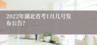 2022年湖北省考1月几号发布公告？