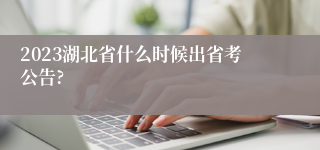 2023湖北省什么时候出省考公告?