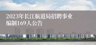 2023年长江航道局招聘事业编制169人公告