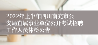 2022年上半年四川南充市公安局直属事业单位公开考试招聘工作人员体检公告