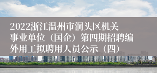 2022浙江温州市洞头区机关事业单位（国企）第四期招聘编外用工拟聘用人员公示（四）