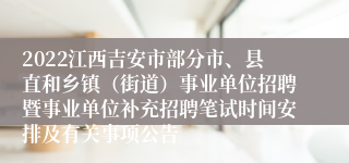 2022江西吉安市部分市、县直和乡镇（街道）事业单位招聘暨事业单位补充招聘笔试时间安排及有关事项公告