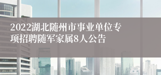 2022湖北随州市事业单位专项招聘随军家属8人公告