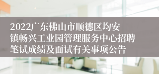 2022广东佛山市顺德区均安镇畅兴工业园管理服务中心招聘笔试成绩及面试有关事项公告