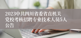 2023中共四川省委省直机关党校考核招聘专业技术人员5人公告