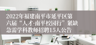 2022年福建南平市延平区第六届“人才·南平校园行”紧缺急需学科教师招聘15人公告