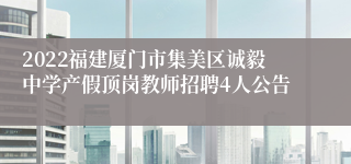 2022福建厦门市集美区诚毅中学产假顶岗教师招聘4人公告