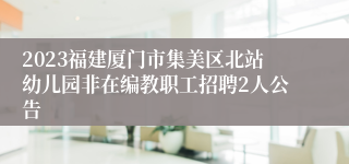 2023福建厦门市集美区北站幼儿园非在编教职工招聘2人公告