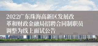 2022广东珠海高新区发展改革和财政金融局招聘合同制职员调整为线上面试公告