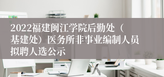 2022福建闽江学院后勤处（基建处）医务所非事业编制人员拟聘人选公示